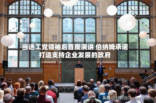 当选工党领袖后首度演讲 伯纳姆承诺打造支持企业发展的政府-第3张图片