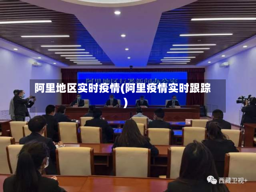 阿里地区实时疫情(阿里疫情实时跟踪)