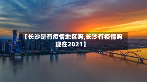 【长沙是有疫情地区吗,长沙有疫情吗现在2021】-第2张图片