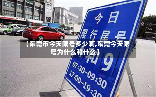 【东莞市今天限号多少啊,东莞今天限号为什么和什么】-第2张图片