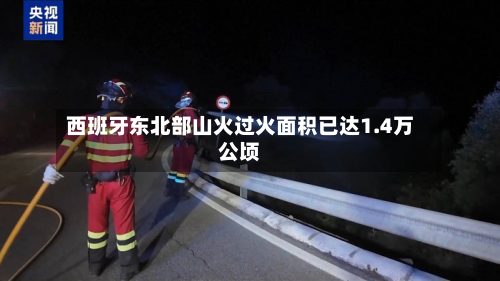 西班牙东北部山火过火面积已达1.4万公顷-第2张图片