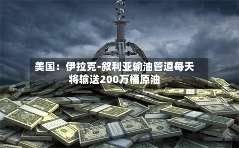 美国：伊拉克-叙利亚输油管道每天将输送200万桶原油