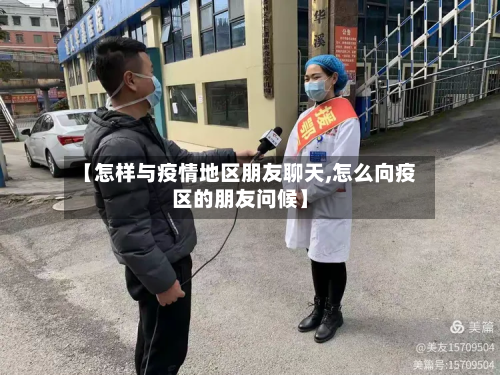 【怎样与疫情地区朋友聊天,怎么向疫区的朋友问候】-第3张图片
