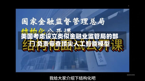 美国考虑设立类似金融业监管局的部门 负责审查顶尖人工智能模型