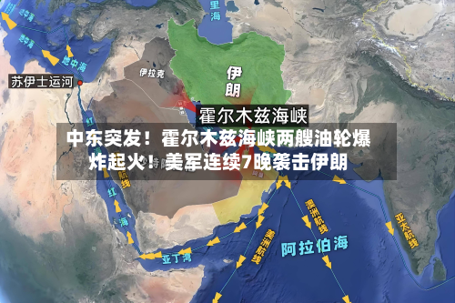 中东突发！霍尔木兹海峡两艘油轮爆炸起火！美军连续7晚袭击伊朗-第2张图片