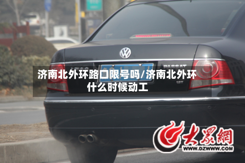 济南北外环路口限号吗/济南北外环什么时候动工
