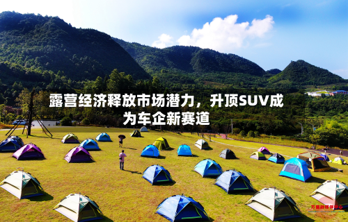 露营经济释放市场潜力，升顶SUV成为车企新赛道-第2张图片