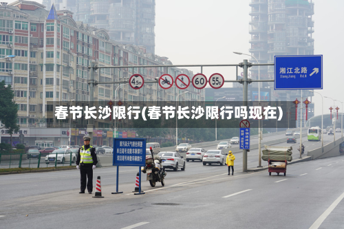 春节长沙限行(春节长沙限行吗现在)-第2张图片