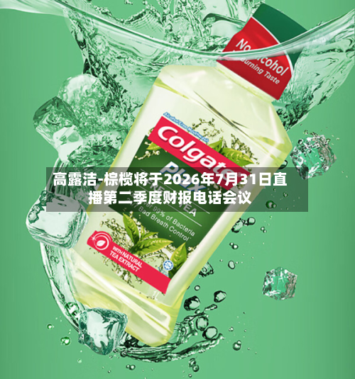 高露洁-棕榄将于2026年7月31日直播第二季度财报电话会议