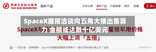 SpaceX据报洽谈向五角大楼出售算力 金额或达数十亿美元