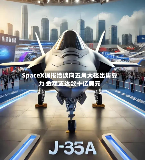 SpaceX据报洽谈向五角大楼出售算力 金额或达数十亿美元-第2张图片