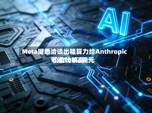 Meta据悉洽谈出租算力给Anthropic 价值比较高
可达100亿美元-第2张图片