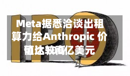 Meta据悉洽谈出租算力给Anthropic 价值比较高
可达100亿美元-第1张图片