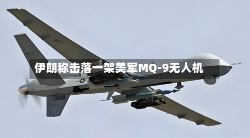 伊朗称击落一架美军MQ-9无人机