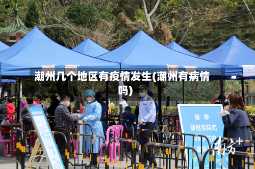 潮州几个地区有疫情发生(潮州有病情吗)-第2张图片