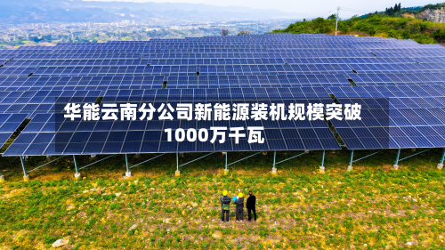 华能云南分公司新能源装机规模突破1000万千瓦-第2张图片