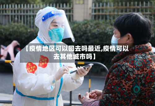 【疫情地区可以回去吗最近,疫情可以去其他城市吗】