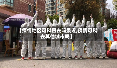 【疫情地区可以回去吗最近,疫情可以去其他城市吗】-第3张图片
