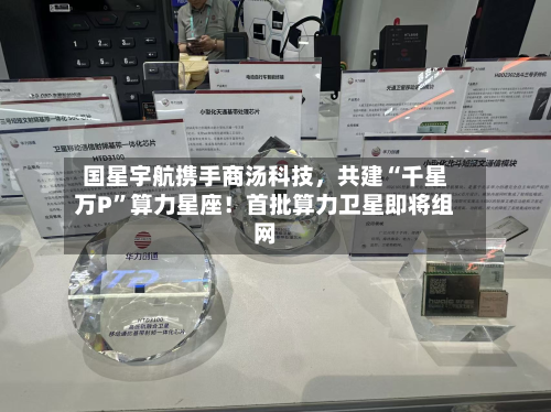国星宇航携手商汤科技，共建“千星万P	”算力星座！首批算力卫星即将组网-第2张图片