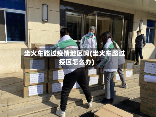 坐火车路过疫情地区吗(坐火车路过疫区怎么办)