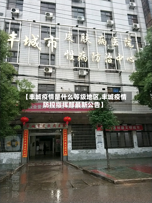 【丰城疫情是什么等级地区,丰城疫情防控指挥部最新公告】