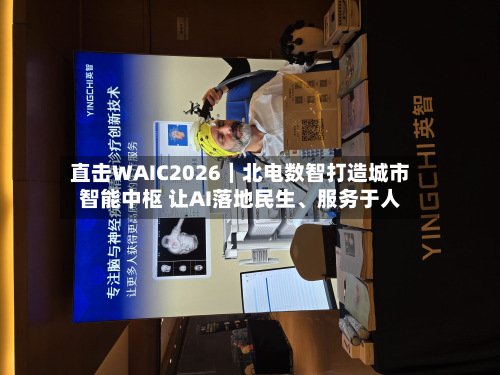 直击WAIC2026｜北电数智打造城市智能中枢 让AI落地民生、服务于人-第2张图片