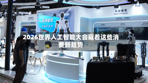 2026世界人工智能大会藏着这些消费新趋势-第2张图片