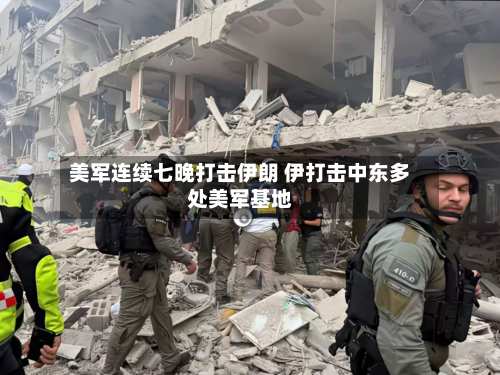 美军连续七晚打击伊朗 伊打击中东多处美军基地