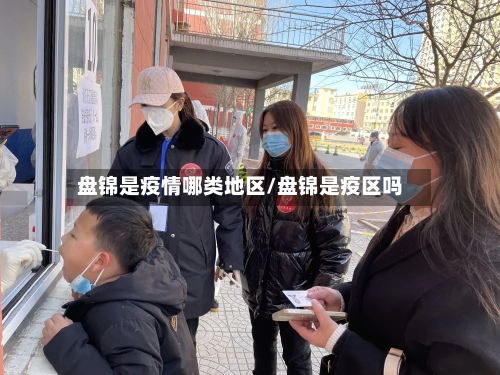 盘锦是疫情哪类地区/盘锦是疫区吗
