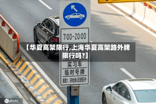 【华夏高架限行,上海华夏高架路外牌限行吗?】
