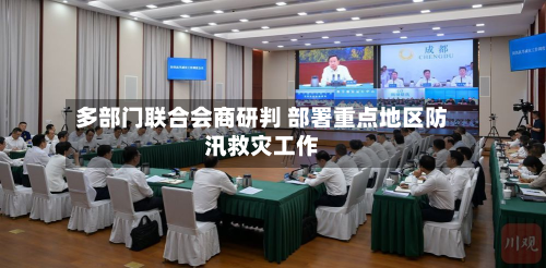 多部门联合会商研判 部署重点地区防汛救灾工作