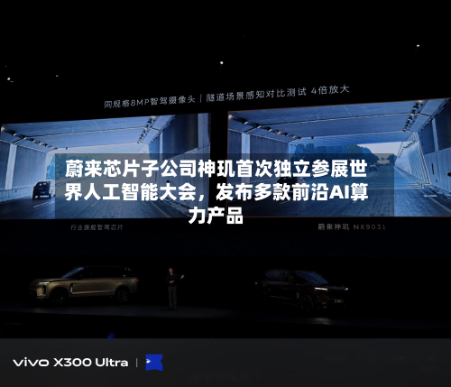 蔚来芯片子公司神玑首次独立参展世界人工智能大会	，发布多款前沿AI算力产品-第3张图片