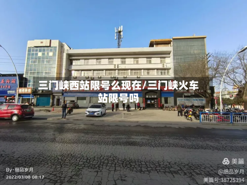三门峡西站限号么现在/三门峡火车站限号吗
