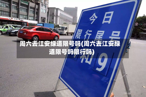 周六去江安绿道限号吗(周六去江安绿道限号吗限行吗)-第2张图片