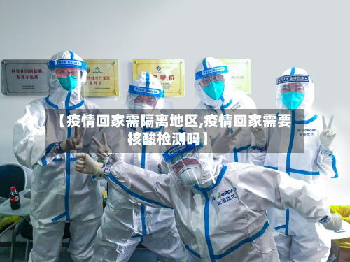 【疫情回家需隔离地区,疫情回家需要核酸检测吗】
