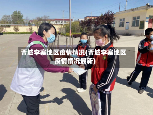 晋城李寨地区疫情情况(晋城李寨地区疫情情况最新)
