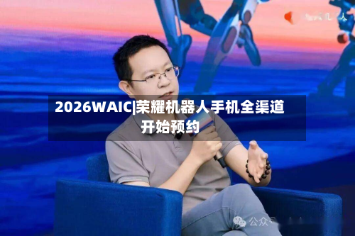 2026WAIC|荣耀机器人手机全渠道开始预约-第2张图片