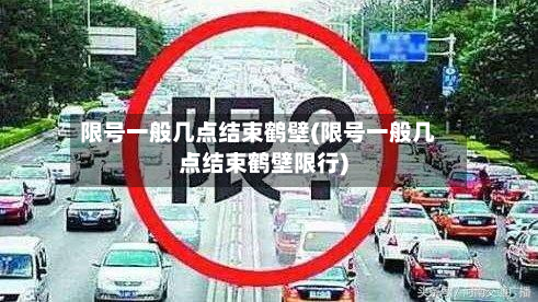 限号一般几点结束鹤壁(限号一般几点结束鹤壁限行)