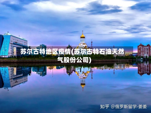 苏尔古特地区疫情(苏尔古特石油天然气股份公司)-第2张图片