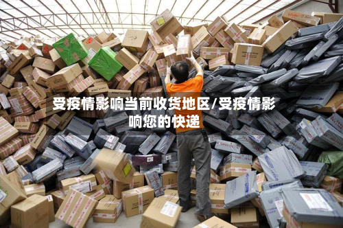 受疫情影响当前收货地区/受疫情影响您的快递