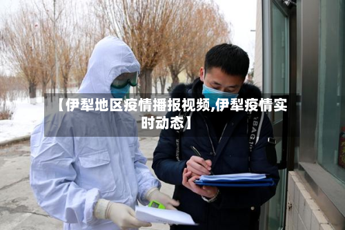 【伊犁地区疫情播报视频,伊犁疫情实时动态】-第3张图片