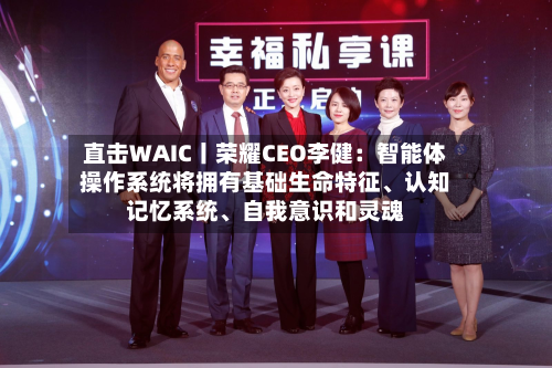 直击WAIC丨荣耀CEO李健：智能体操作系统将拥有基础生命特征、认知记忆系统、自我意识和灵魂