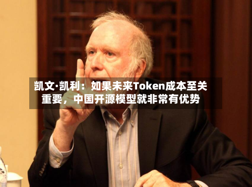 凯文·凯利：如果未来Token成本至关重要	，中国开源模型就非常有优势-第3张图片