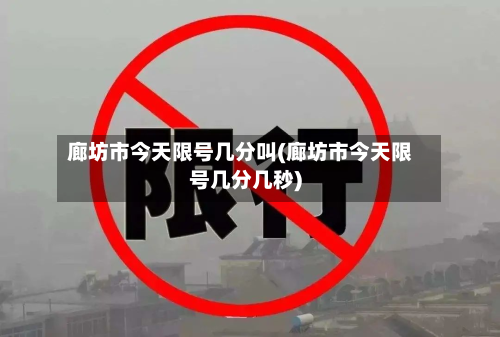 廊坊市今天限号几分叫(廊坊市今天限号几分几秒)-第2张图片
