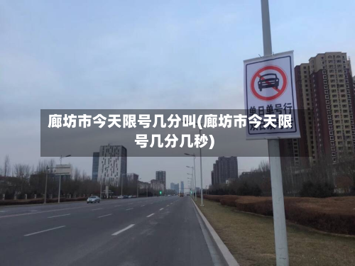 廊坊市今天限号几分叫(廊坊市今天限号几分几秒)