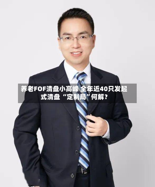 养老FOF清盘小高峰 全年近40只发起式清盘 “定制局”何解？