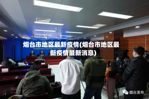 烟台市地区最新疫情(烟台市地区最新疫情最新消息)