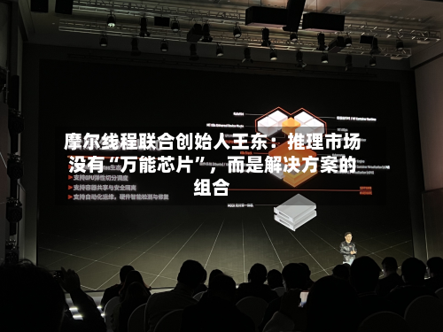 摩尔线程联合创始人王东：推理市场没有“万能芯片”，而是解决方案的组合