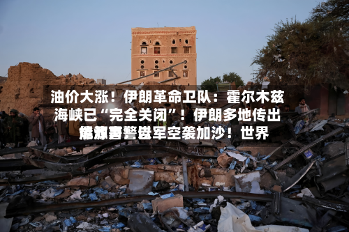 油价大涨！伊朗革命卫队：霍尔木兹海峡已“完全关闭”！伊朗多地传出爆炸声！以军空袭加沙！世界能源署警告-第2张图片