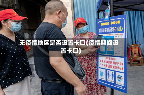 无疫情地区是否设置卡口(疫情期间设置卡口)